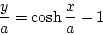 \begin{displaymath}
\frac{y}{a}=\cosh\frac{x}{a}-1
\end{displaymath}