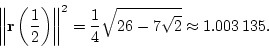 \begin{displaymath}
\left\Vert\mathbf{r}\left(\frac{1}{2}\right)\right\Vert^2=\frac{1}{4}\sqrt{26-7\sqrt{2}}\approx 1.003\,135.
\end{displaymath}