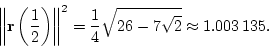 \begin{displaymath}
\left\Vert\mathbf{r}\left(\frac{1}{2}\right)\right\Vert^2=\frac{1}{4}\sqrt{26-7\sqrt{2}}\approx 1.003\,135.
\end{displaymath}